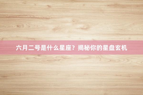 六月二号是什么星座？揭秘你的星盘玄机