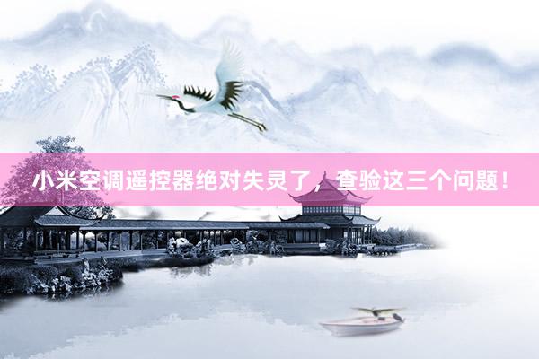 小米空调遥控器绝对失灵了，查验这三个问题！
