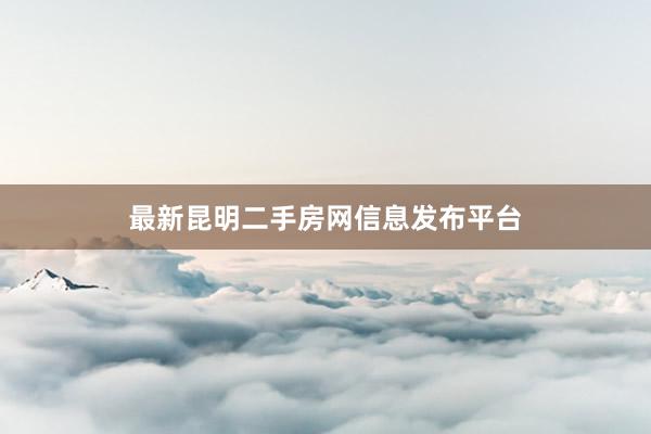 最新昆明二手房网信息发布平台
